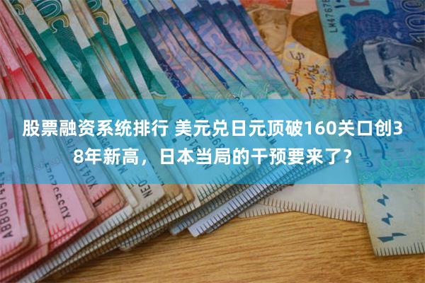 股票融资系统排行 美元兑日元顶破160关口创38年新高，日本当局的干预要来了？