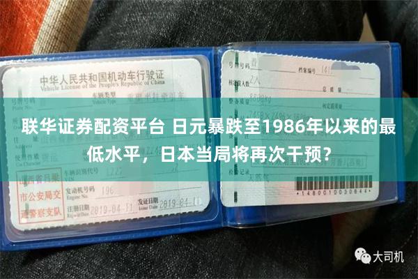 联华证券配资平台 日元暴跌至1986年以来的最低水平，日本当局将再次干预？