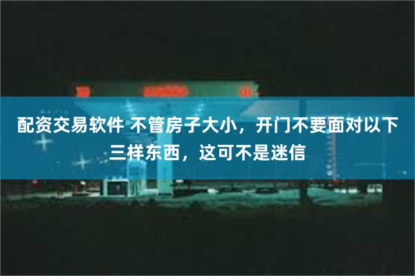 配资交易软件 不管房子大小，开门不要面对以下三样东西，这可不是迷信