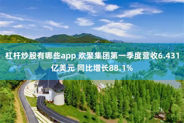 杠杆炒股有哪些app 欢聚集团第一季度营收6.431亿美元 同比增长88.1%