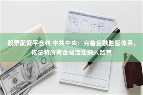 股票配资平仓线 中共中央：完善金融监管体系，依法将所有金融活动纳入监管