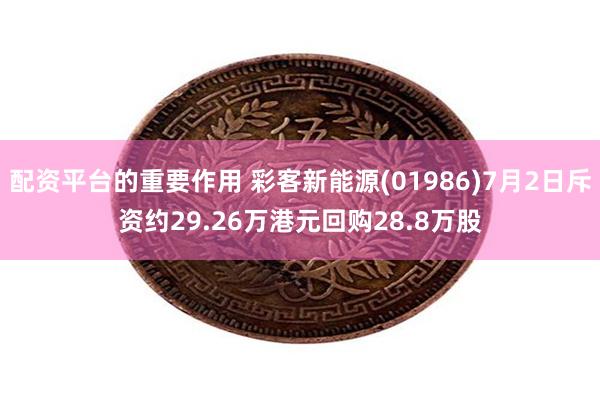 配资平台的重要作用 彩客新能源(01986)7月2日斥资约29.26万港元回购28.8万股