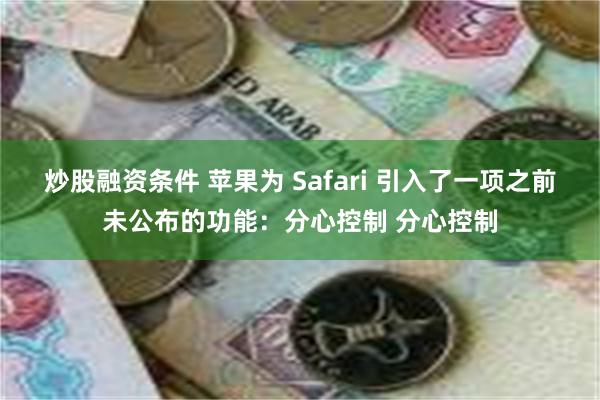 炒股融资条件 苹果为 Safari 引入了一项之前未公布的功能：分心控制 分心控制