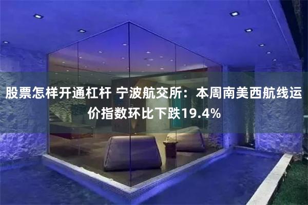 股票怎样开通杠杆 宁波航交所：本周南美西航线运价指数环比下跌19.4%