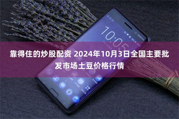 靠得住的炒股配资 2024年10月3日全国主要批发市场土豆价格行情