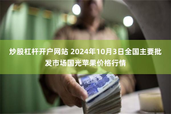 炒股杠杆开户网站 2024年10月3日全国主要批发市场国光苹果价格行情