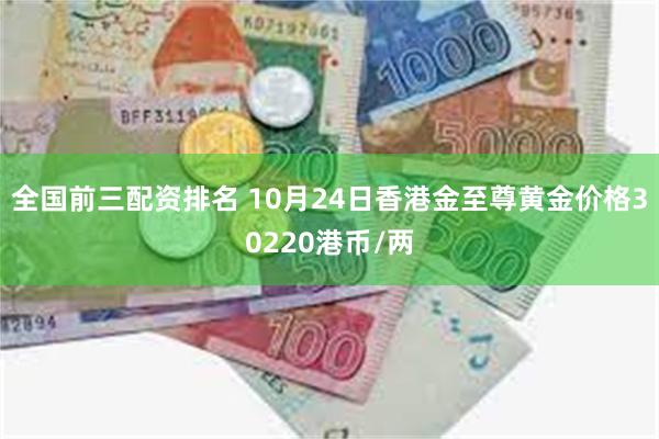 全国前三配资排名 10月24日香港金至尊黄金价格30220港币/两