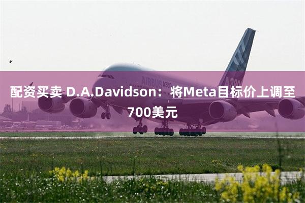 配资买卖 D.A.Davidson：将Meta目标价上调至700美元