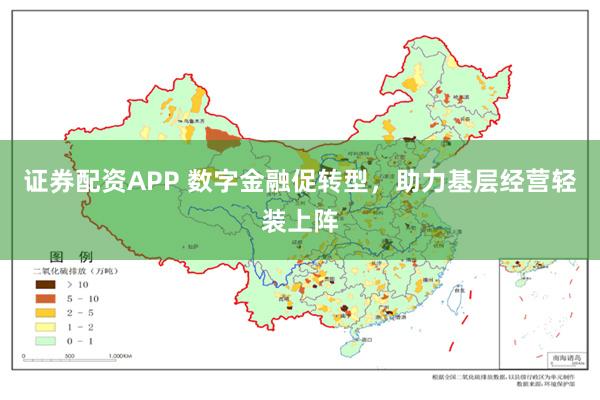 证券配资APP 数字金融促转型，助力基层经营轻装上阵