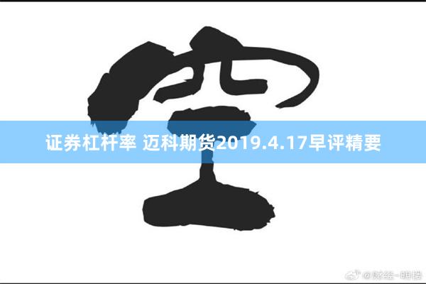 证券杠杆率 迈科期货2019.4.17早评精要