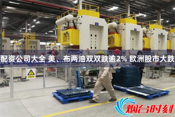 配资公司大全 美、布两油双双跌逾2% 欧洲股市大跌