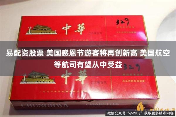 易配资股票 美国感恩节游客将再创新高 美国航空等航司有望从中受益