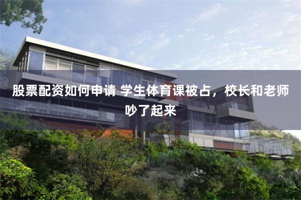 股票配资如何申请 学生体育课被占，校长和老师吵了起来