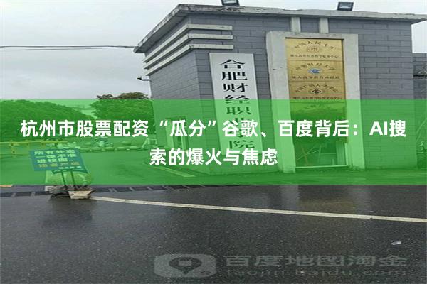 杭州市股票配资 “瓜分”谷歌、百度背后：AI搜索的爆火与焦虑