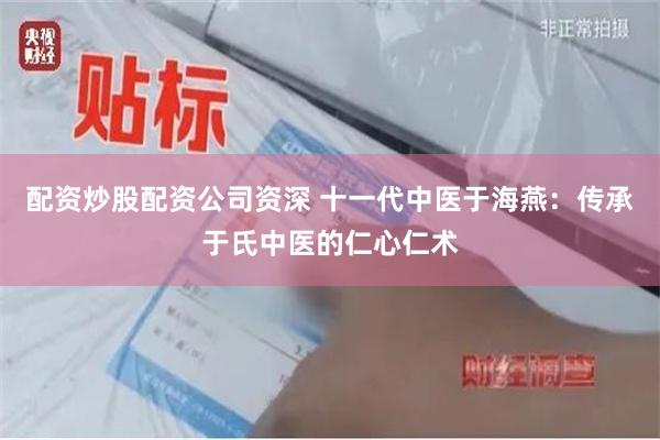 配资炒股配资公司资深 十一代中医于海燕：传承于氏中医的仁心仁术