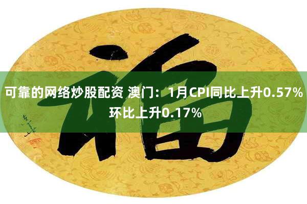 可靠的网络炒股配资 澳门：1月CPI同比上升0.57% 环比上升0.17%