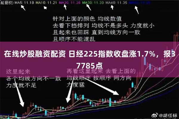 在线炒股融资配资 日经225指数收盘涨1.7%，报37785点