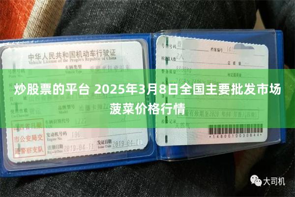 炒股票的平台 2025年3月8日全国主要批发市场菠菜价格行情