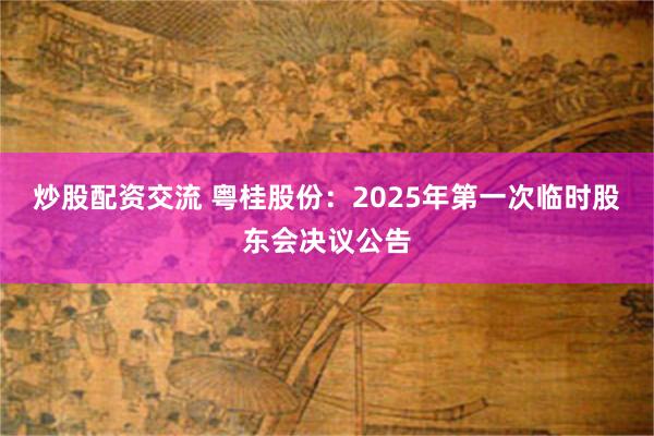 炒股配资交流 粤桂股份：2025年第一次临时股东会决议公告