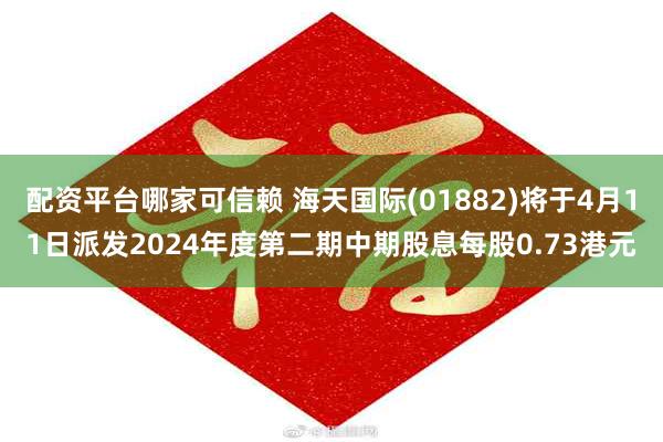 配资平台哪家可信赖 海天国际(01882)将于4月11日派发2024年度第二期中期股息每股0.73港