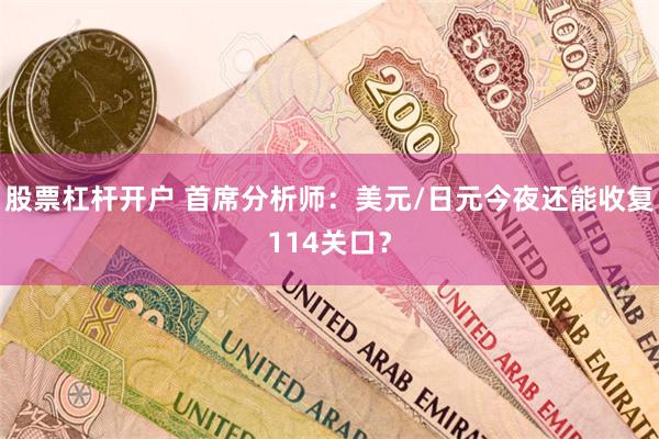 股票杠杆开户 首席分析师：美元/日元今夜还能收复114关口？