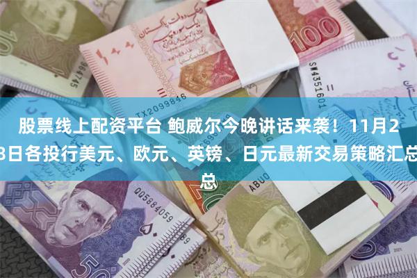 股票线上配资平台 鲍威尔今晚讲话来袭！11月28日各投行美元、欧元、英镑、日元最新交易策略汇总