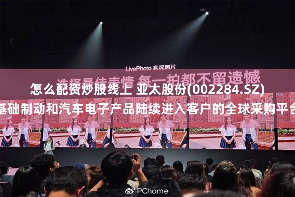 怎么配资炒股线上 亚太股份(002284.SZ)基础制动和汽车电子产品陆续进入客户的全球采购平台
