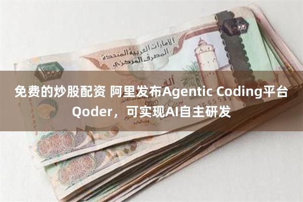 免费的炒股配资 阿里发布Agentic Coding平台Qoder，可实现AI自主研发
